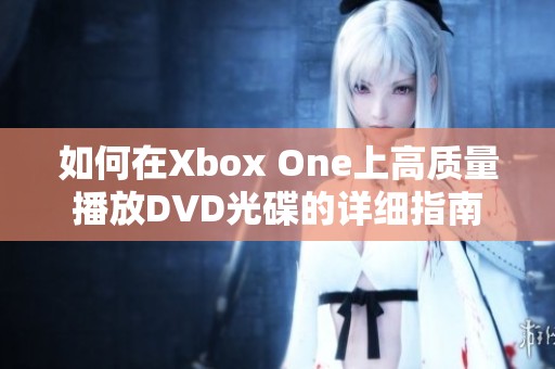 如何在Xbox One上高质量播放DVD光碟的详细指南