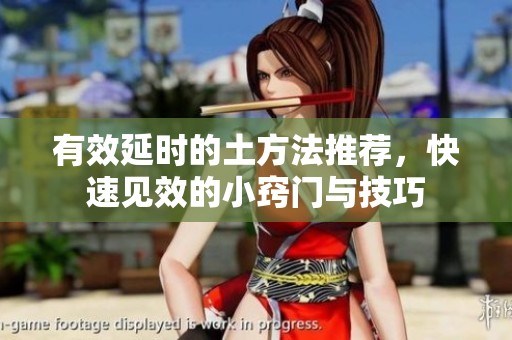 有效延时的土方法推荐，快速见效的小窍门与技巧