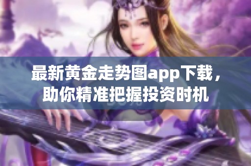 最新黄金走势图app下载，助你精准把握投资时机