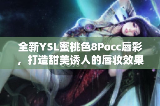 全新YSL蜜桃色8Pocc唇彩，打造甜美诱人的唇妆效果