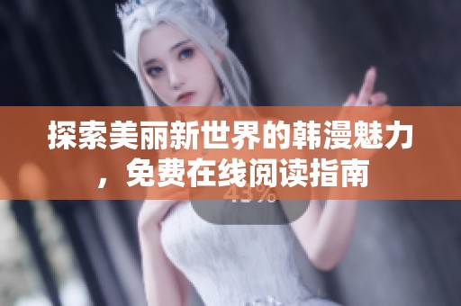 探索美丽新世界的韩漫魅力，免费在线阅读指南