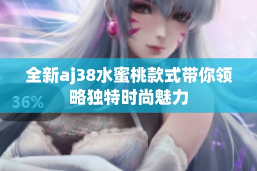 全新aj38水蜜桃款式带你领略独特时尚魅力