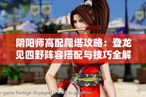 阴阳师高配爬塔攻略：登龙见四野阵容搭配与技巧全解析