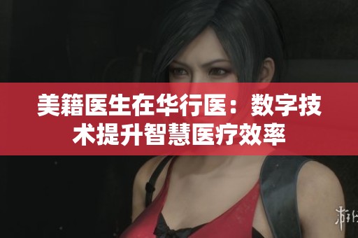 美籍医生在华行医：数字技术提升智慧医疗效率