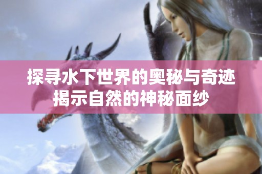 探寻水下世界的奥秘与奇迹揭示自然的神秘面纱
