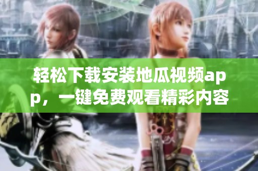 轻松下载安装地瓜视频app，一键免费观看精彩内容！