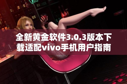 全新黄金软件3.0.3版本下载适配vivo手机用户指南