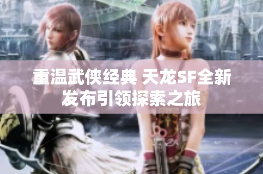 重温武侠经典 天龙SF全新发布引领探索之旅