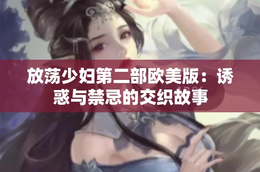 放荡少妇第二部欧美版：诱惑与禁忌的交织故事