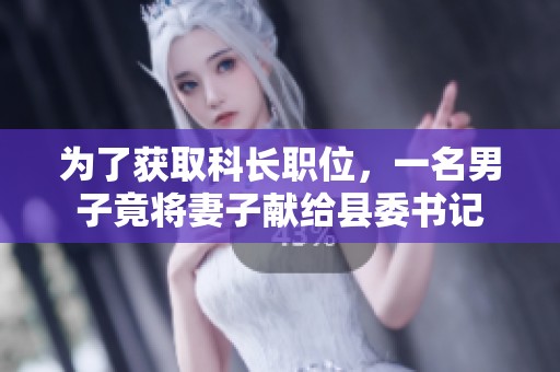 为了获取科长职位，一名男子竟将妻子献给县委书记