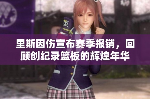 里斯因伤宣布赛季报销，回顾创纪录篮板的辉煌年华