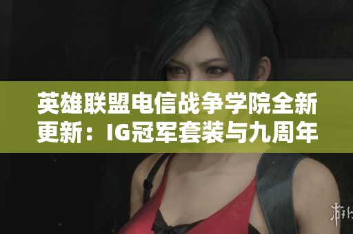 英雄联盟电信战争学院全新更新：IG冠军套装与九周年神话装备大揭秘