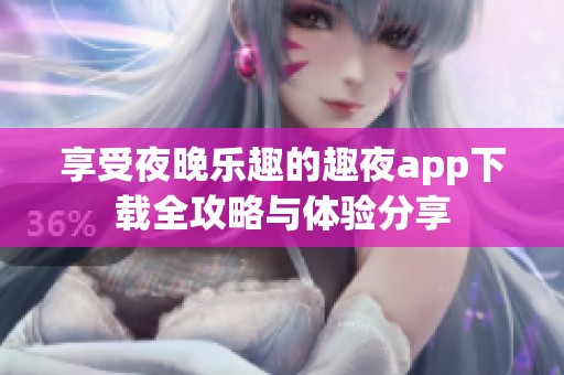 享受夜晚乐趣的趣夜app下载全攻略与体验分享