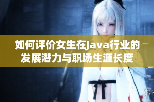 如何评价女生在Java行业的发展潜力与职场生涯长度