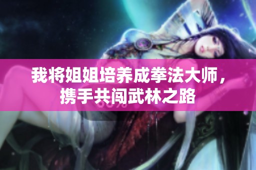 我将姐姐培养成拳法大师，携手共闯武林之路