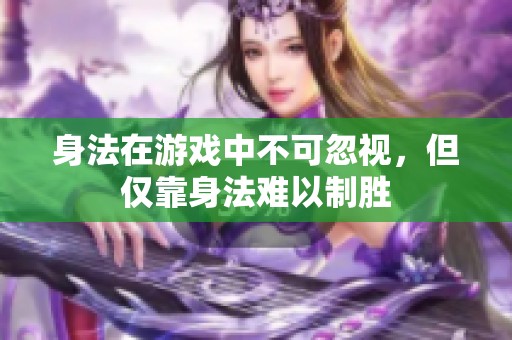 身法在游戏中不可忽视，但仅靠身法难以制胜