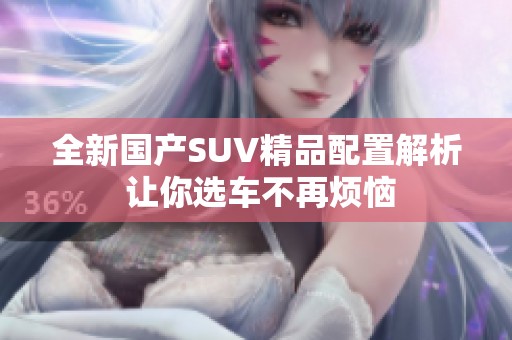 全新国产SUV精品配置解析 让你选车不再烦恼