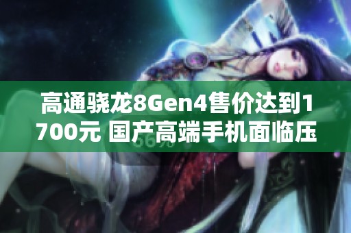 高通骁龙8Gen4售价达到1700元 国产高端手机面临压力