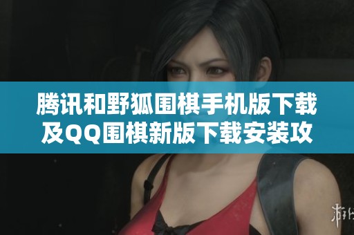 腾讯和野狐围棋手机版下载及QQ围棋新版下载安装攻略