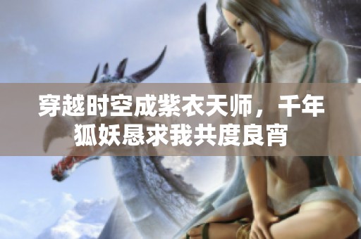 穿越时空成紫衣天师，千年狐妖恳求我共度良宵