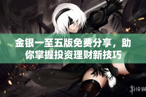 金银一至五版免费分享，助你掌握投资理财新技巧