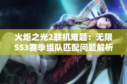 火炬之光2联机难题：无限SS3赛季组队匹配问题解析