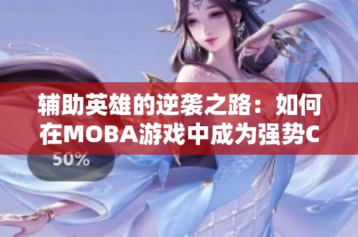 辅助英雄的逆袭之路：如何在MOBA游戏中成为强势C位