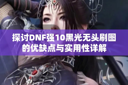 探讨DNF强10黑光无头刷图的优缺点与实用性详解