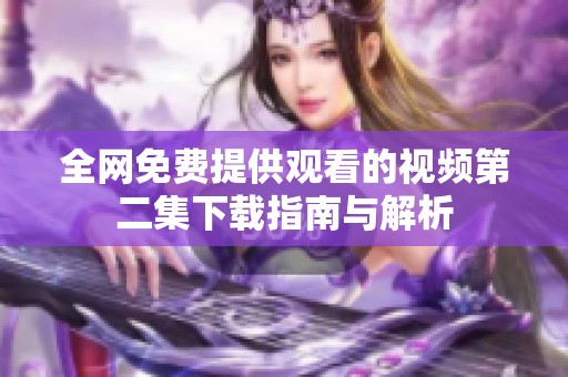 全网免费提供观看的视频第二集下载指南与解析
