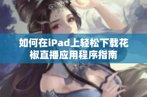 如何在iPad上轻松下载花椒直播应用程序指南