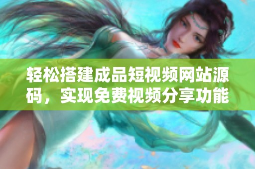 轻松搭建成品短视频网站源码，实现免费视频分享功能