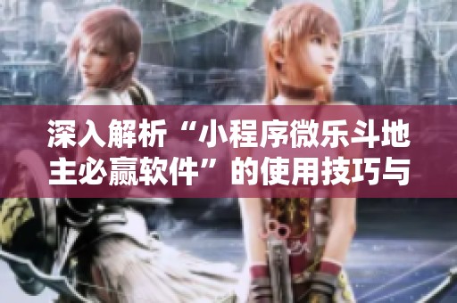 深入解析“小程序微乐斗地主必赢软件”的使用技巧与实战经验