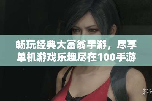 畅玩经典大富翁手游，尽享单机游戏乐趣尽在100手游网