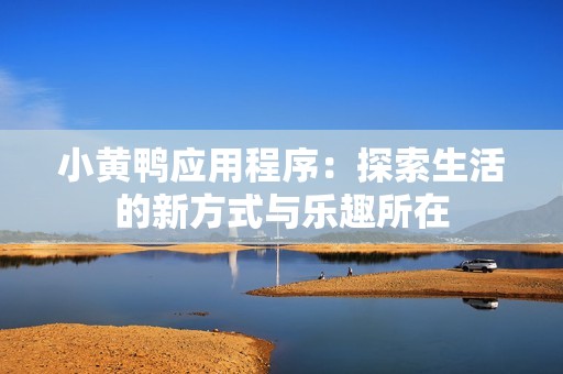 小黄鸭应用程序：探索生活的新方式与乐趣所在
