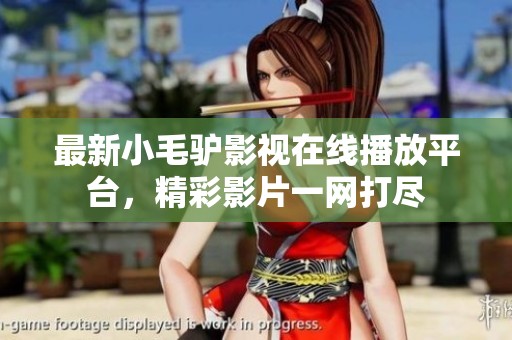 最新小毛驴影视在线播放平台，精彩影片一网打尽