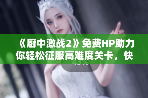 《厨中激战2》免费HP助力你轻松征服高难度关卡，快来体验吧！