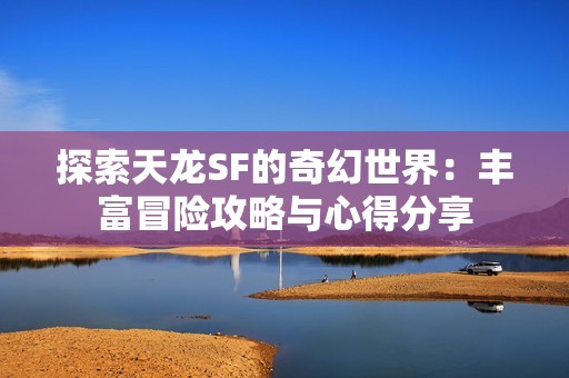 探索天龙SF的奇幻世界：丰富冒险攻略与心得分享