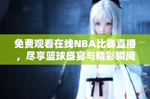 免费观看在线NBA比赛直播，尽享篮球盛宴与精彩瞬间