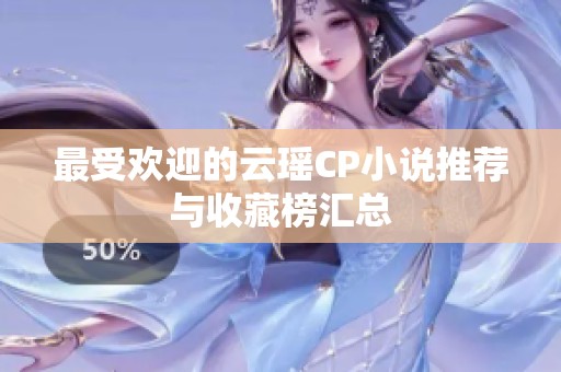 最受欢迎的云瑶CP小说推荐与收藏榜汇总