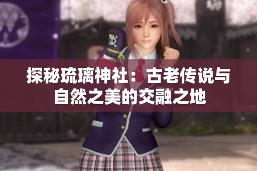 探秘琉璃神社：古老传说与自然之美的交融之地