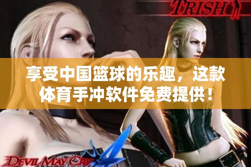 享受中国篮球的乐趣，这款体育手冲软件免费提供！