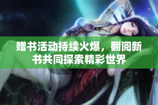赠书活动持续火爆，翻阅新书共同探索精彩世界