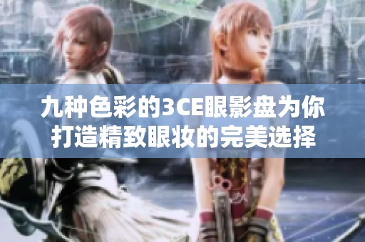 九种色彩的3CE眼影盘为你打造精致眼妆的完美选择
