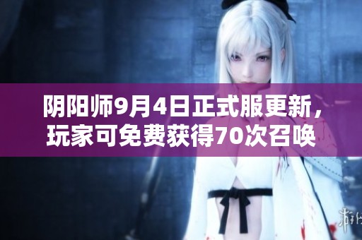 阴阳师9月4日正式服更新，玩家可免费获得70次召唤机会