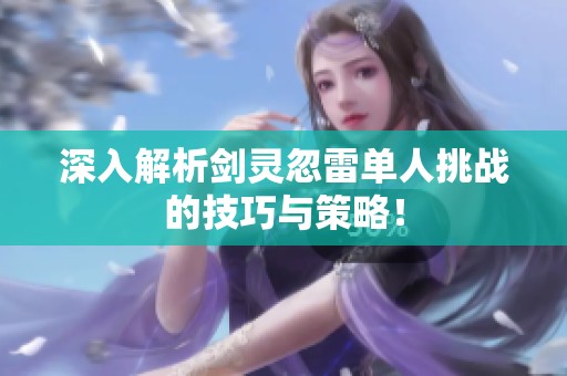 深入解析剑灵忽雷单人挑战的技巧与策略！