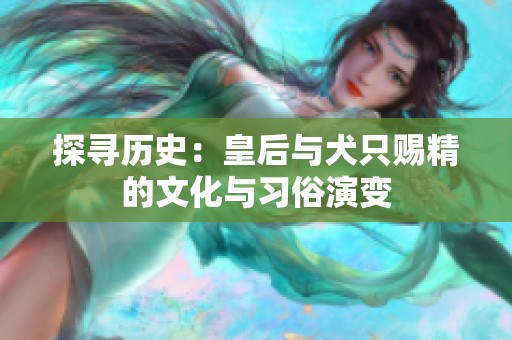 探寻历史：皇后与犬只赐精的文化与习俗演变