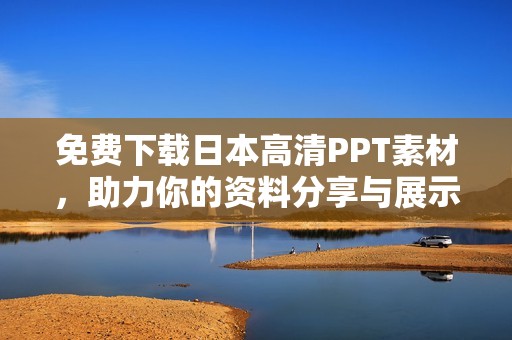 免费下载日本高清PPT素材，助力你的资料分享与展示
