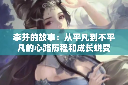 李芬的故事：从平凡到不平凡的心路历程和成长蜕变