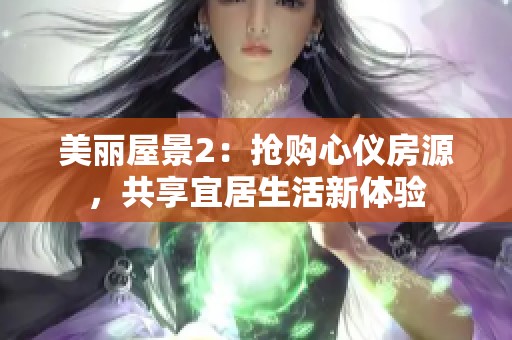 美丽屋景2：抢购心仪房源，共享宜居生活新体验