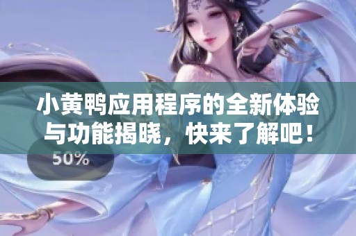 小黄鸭应用程序的全新体验与功能揭晓，快来了解吧！